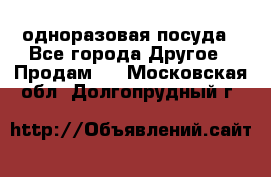 одноразовая посуда - Все города Другое » Продам   . Московская обл.,Долгопрудный г.